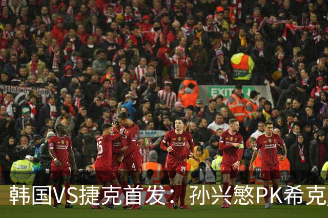 韩国VS捷克首发：孙兴慜PK希克 李刚仁绍切克登场
